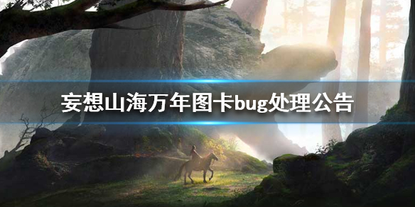 妄想山海万年图bug怎么处理 妄想山海万年图卡bug处理公告